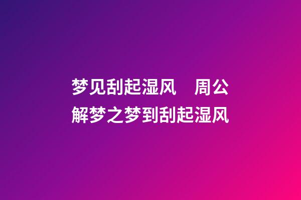 梦见刮起湿风　周公解梦之梦到刮起湿风